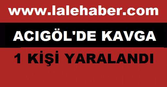 Acıgöl’de Çıkan Kavgada 1 Kişi Yaralandı
