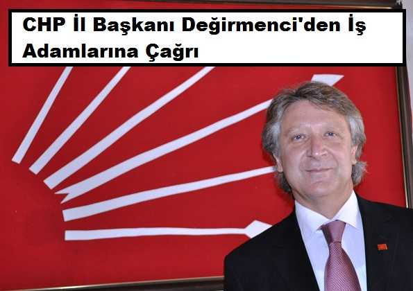 CHP İl Başkanı Değirmenci’den İş Adamlarına Çağrı
