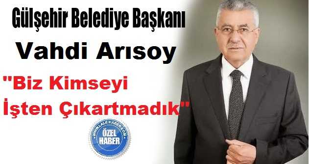 Gülşehir Belediye Başkanı Arısoy ʹʹBiz Kimseyi İşten Çıkartmadıkʹʹ