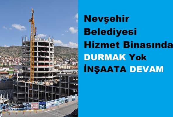 Nevşehir Belediyesi Hizmet Binasında Durmak Yok, İnşaata Devam