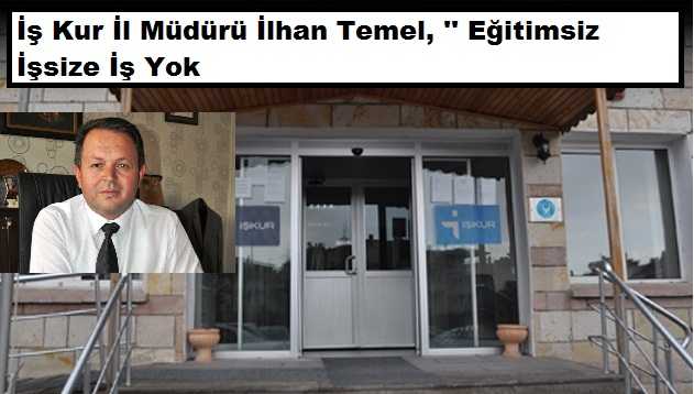İş Kur İl Müdürü Temel, ‘’Eğitimsiz İşsize İş Yok’’
