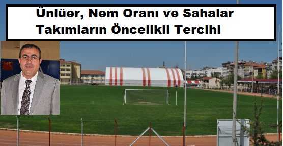  Ünlüer, ‘’Nem Oranı ve Sahalar Takımların Öncelikli Tercihi’’