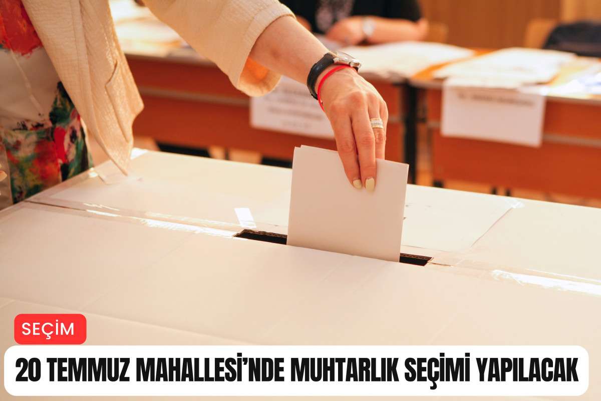 20 Temmuz Mahallesi'nde muhtarlık seçimi yapılacak