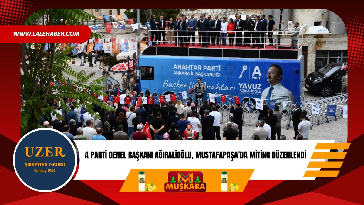 A Parti Genel Başkanı Ağıralioğlu, Mustafapaşa'da miting d&uuml;zenledi