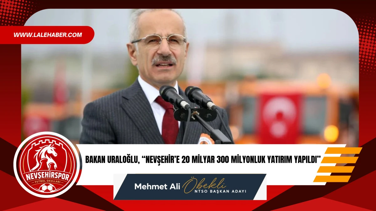 Bakan Uraloğlu, 'Nevşehir'e 24 yılda 20,3 milyar yatırım yaptık'