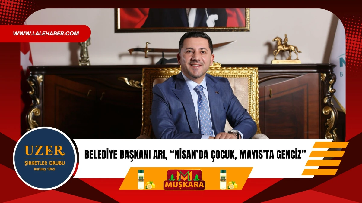 Belediye Başkan Rasim Arı, &lsquo;Nisan&rsquo;da &Ccedil;ocuk, Mayıs&rsquo;ta Genciz&rsquo;