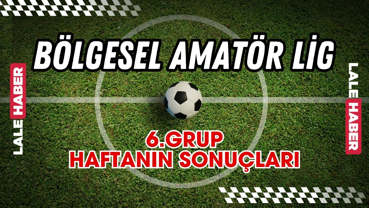 B&ouml;lgesel Amat&ouml;r Lig 6.Grupta haftanın sonu&ccedil;ları