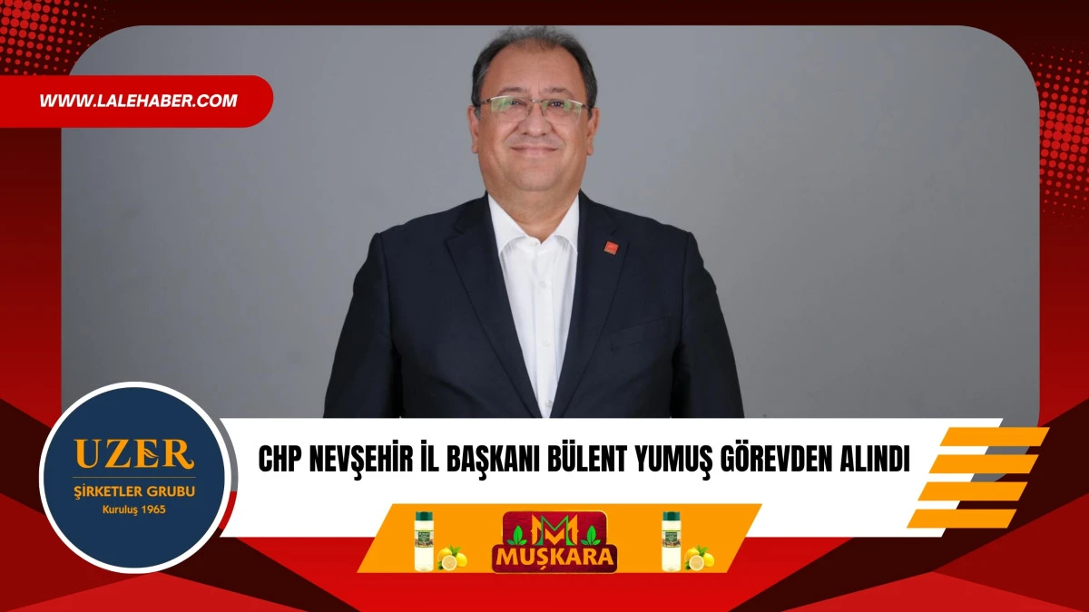 CHP Nevşehir İl Başkanı Yumuş g&ouml;revden alındı
