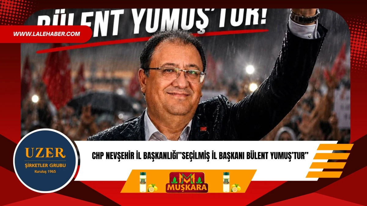 CHP Nevşehir İl Başkanlığı, &lsquo;Nevşehir&rsquo;in se&ccedil;ilmiş il başkanı B&uuml;lent Yumuş&rsquo;tur&rsquo;