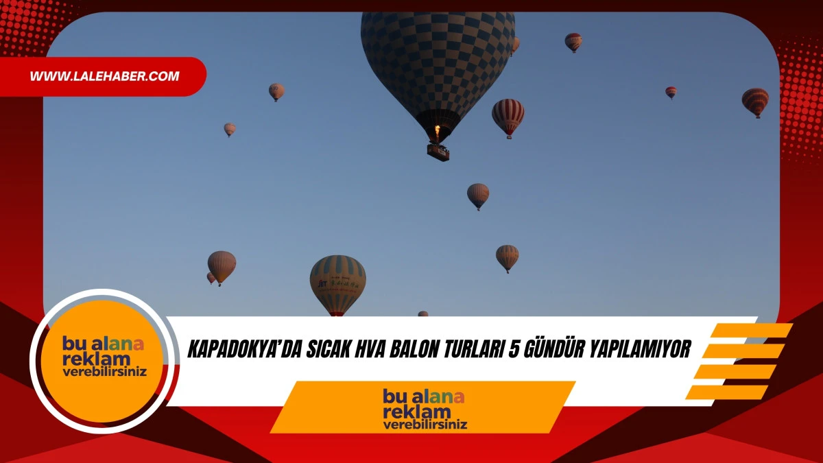 Kapadokya'da balon turları 5 g&uuml;nd&uuml;r yapılamıyor