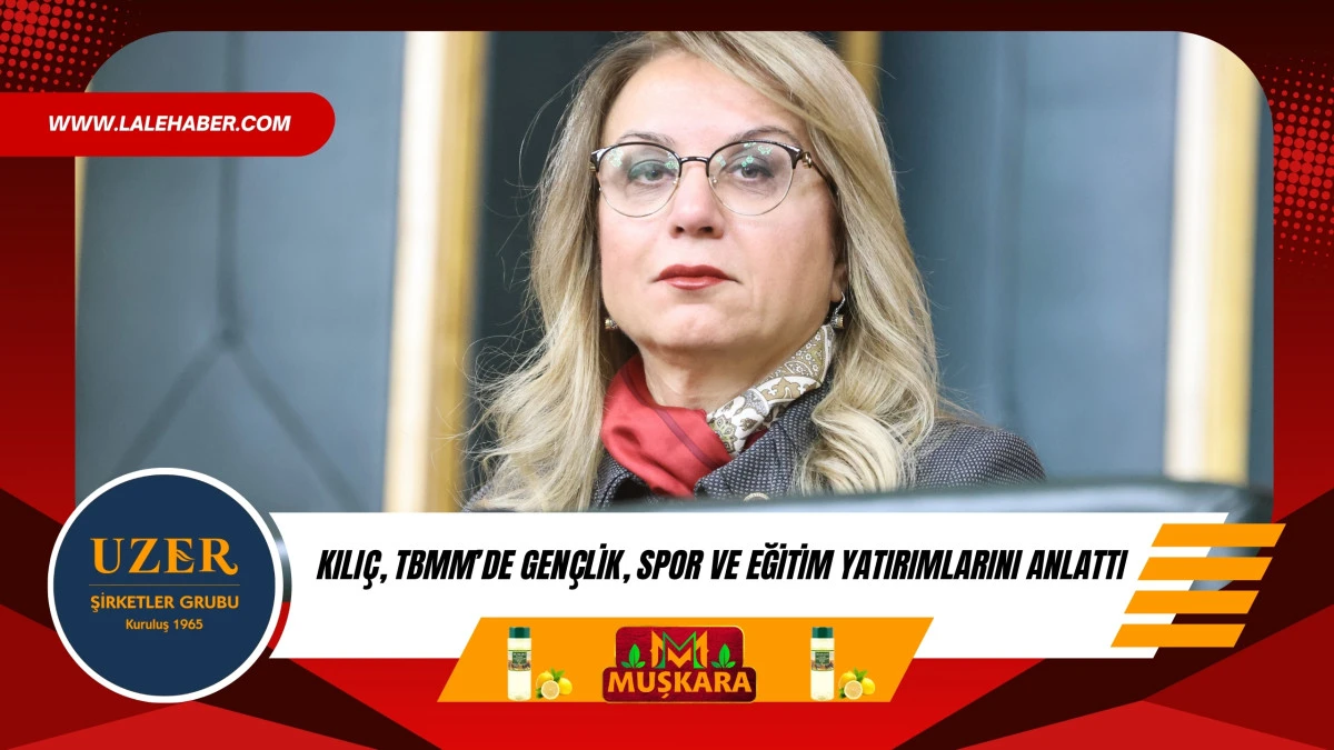 Kılı&ccedil;, TBMM&rsquo;de gen&ccedil;lik, spor ve eğitim yatırımlarını anlattı