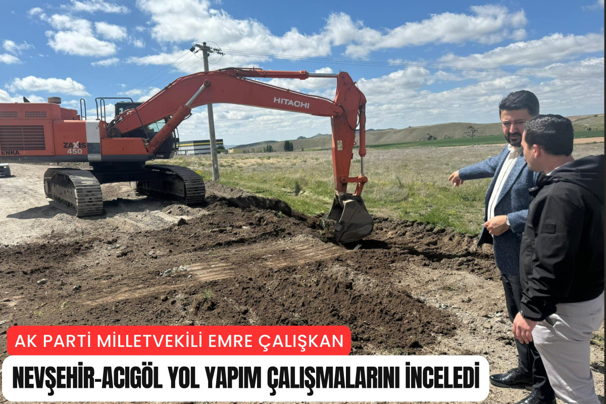 Milletvekili Çalışkan, Acıgöl-Nevşehir yol yapım çalışmalarını inceledi