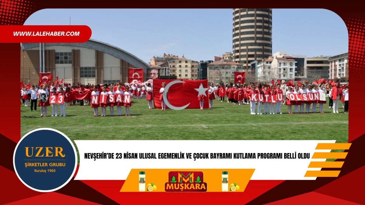 Nevşehir'de 23 Nisan Ulusal Egemenlik ve &Ccedil;ocuk Bayramı kutlama programı belli oldu