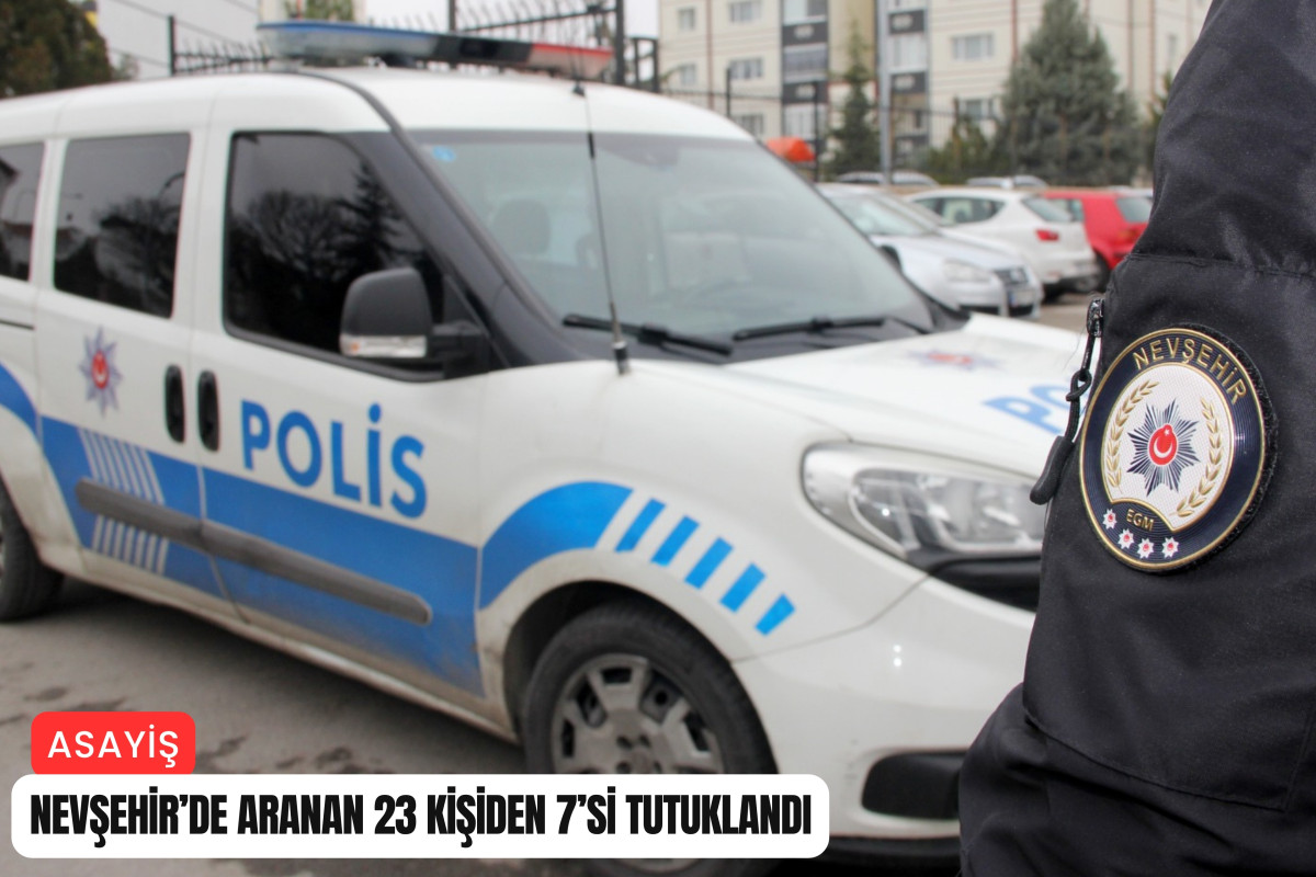 Nevşehir’de aranan 23 kişiden 7’si tutuklandı
