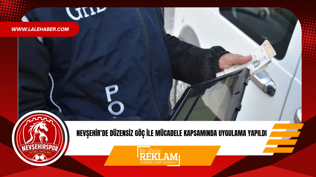 Nevşehir'de d&uuml;zensiz g&ouml;&ccedil; ile m&uuml;cadele kapsamında uygulama yapıldı