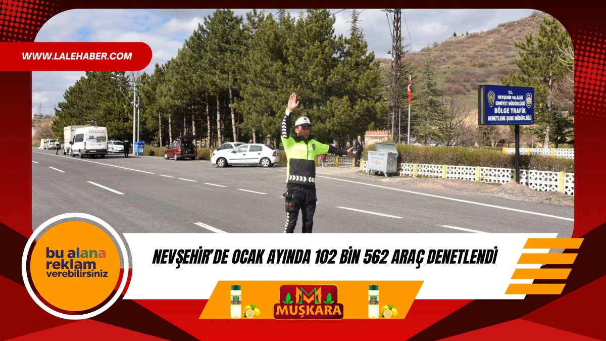 Nevşehir'de Ocak ayında 102 bin 562 ara&ccedil; denetlendi