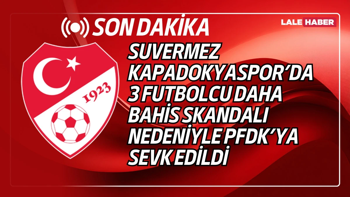 Suvermez Kapadokyaspor'da 3 futbolcu daha bahis skandalında PFDK'ya sevk edildi