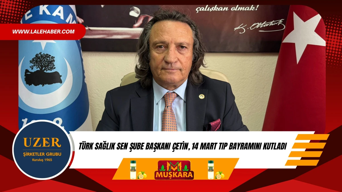 T&uuml;rk Sağlık Sen Başkanı &Ccedil;etin, &ldquo;14 Mart Tıp Bayramı kutlu olsun&rdquo;